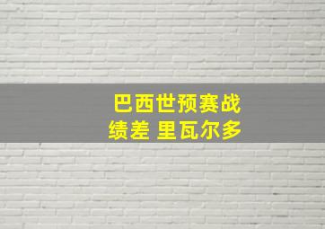 巴西世预赛战绩差 里瓦尔多